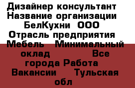 Дизайнер-консультант › Название организации ­ БелКухни, ООО › Отрасль предприятия ­ Мебель › Минимальный оклад ­ 60 000 - Все города Работа » Вакансии   . Тульская обл.